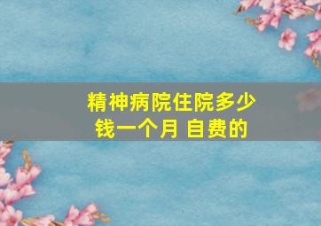 精神病院住院多少钱一个月 自费的